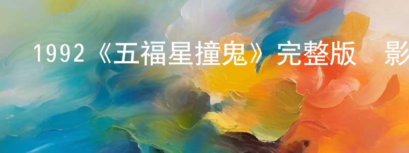 白亞玲的動漫綜藝大全,1992《五福星撞鬼》完整版電影/在線觀看/百度云-美劇天堂